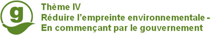 Thème IV: Réduire l'empreinte environnementale - en commençant par le gouvernement